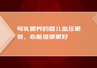 母乳喂养的婴儿血压更低，心脏健康更好